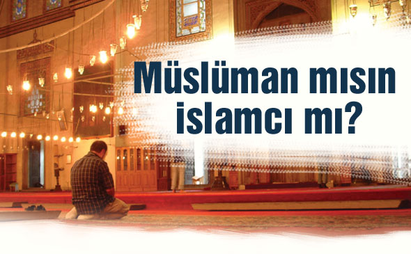 Müslüman mısın İslamcı mı?