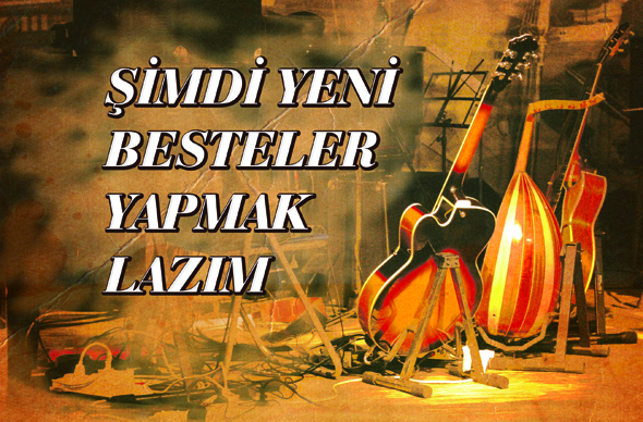 Şimdi Yeni Besteler Yapmak Lazım
