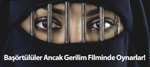 Başörtülüler Ancak Gerilim Filminde Oynarlar!