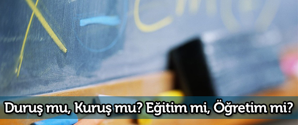 Duruş mu, Kuruş mu? Eğitim mi, Öğretim mi?