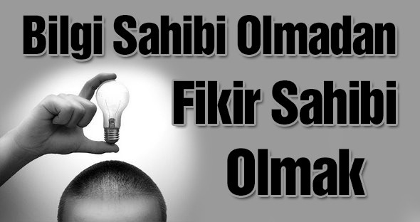 Bilgi Sahibi Olmadan Fikir Sahibi Olmak