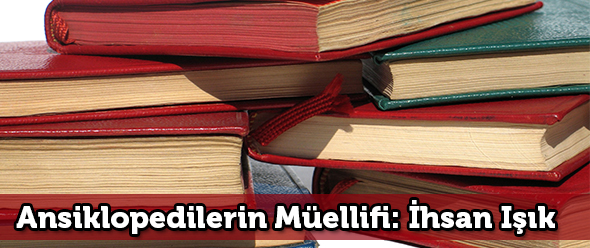 Ansiklopedilerin Müellifi: İhsan Işık