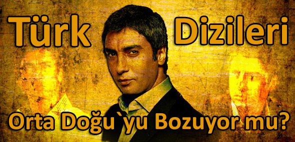 Türk Dizileri Orta Doğu`yu Bozuyor mu?