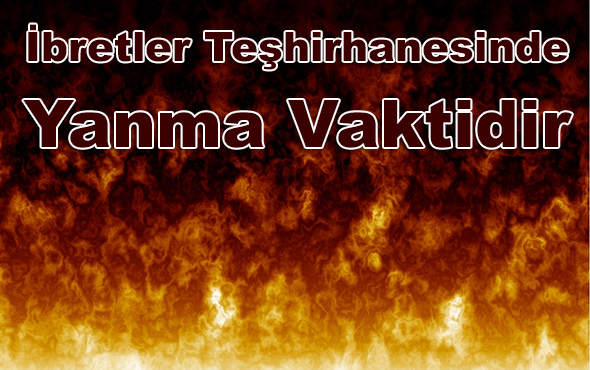 İbretler Teşhirhanesinde Yanma Vaktidir