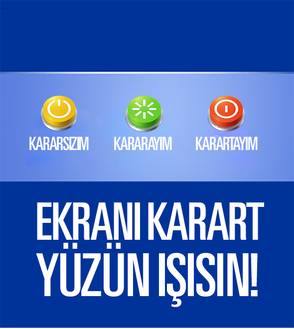 Ekranı Karart, Yüzün Işısın!