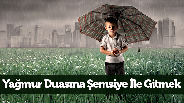 Yağmur Duasına Şemsiye İle Gitmek