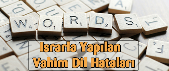 Israrla Yapılan Vahim Dil Hataları