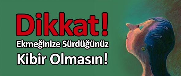 Ekmeğinize Sürdüğünüz Kibir Olmasın!