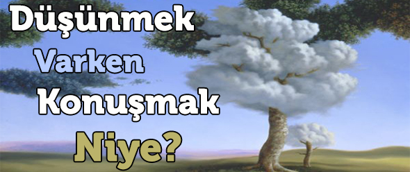 Düşünmek Varken Konuşmak Niye?