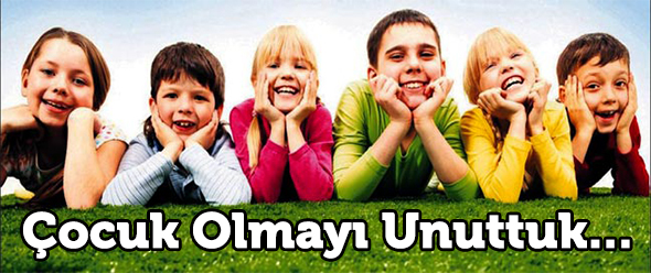 Çocuk Olmayı Unuttuk...