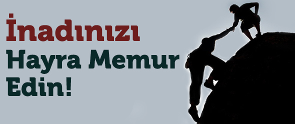 İnadınızı Hayra Memur Edin!