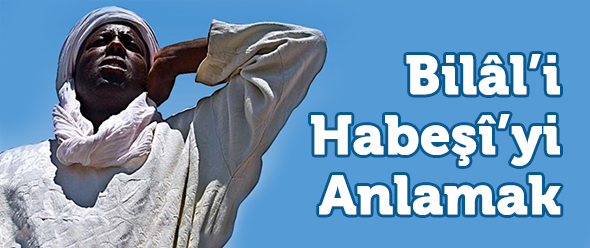 Bilâl-i Habeşî`yi Anlamak