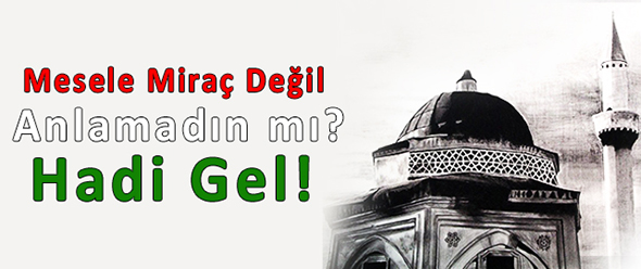Mesele Miraç Değil Anlamadın mı? Hadi Gel!