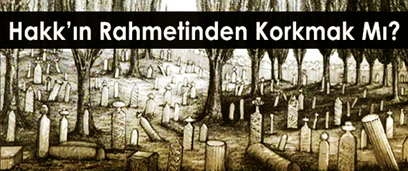 Hakk`ın Rahmetinden Korkmak mı?