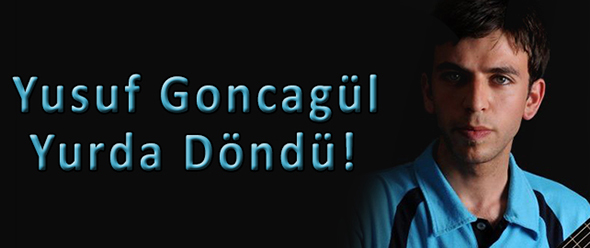 Yusuf Goncagül Yurda Döndü!
