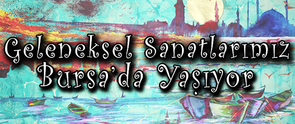 Geleneksel Sanatlarımız Bursa`da Yaşıyor