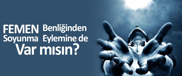 FEMEN benliğinden soyunma eylemine de var mısın?
