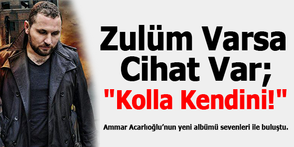 Zulüm Varsa Cihat Var; "Kolla Kendini!"