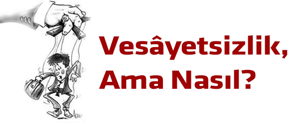 Vesâyetsizlik, Ama Nasıl?