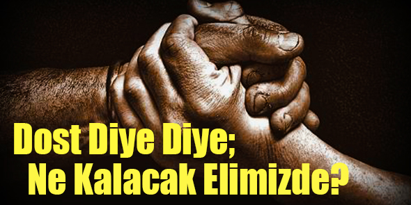 Dost Diye Diye; Ne Kalacak Elimizde?