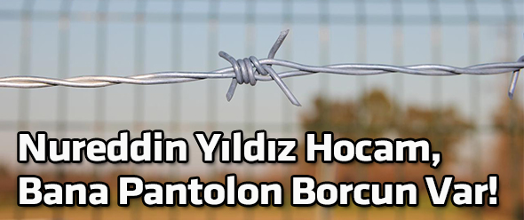 Nureddin Yıldız Hocam, Bana Pantolon Borcun Var!