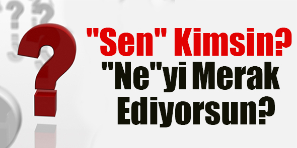 "Sen" Kimsin? "Ne"yi Merak Ediyorsun?