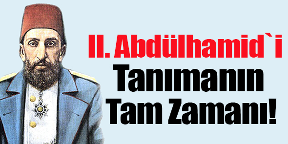 II. Abdülhamid`i Tanımanın Tam Zamanı!