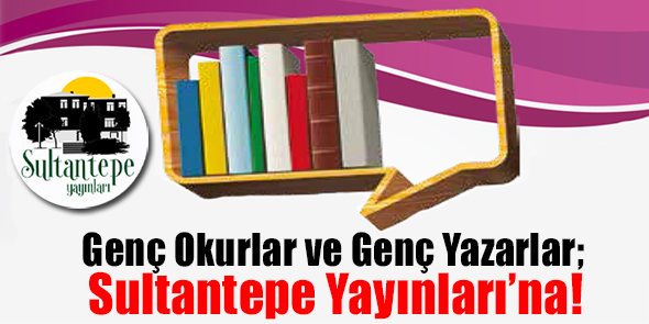 Genç Okurlar ve Genç Yazarlar; Sultantepe Yayınları`na!