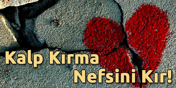 Kalp Kırma Nefsini Kır!