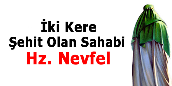 İki Kere Şehit Olan Sahabi; Hz. Nevfel