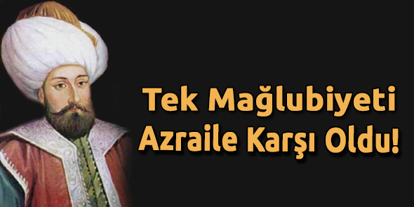Tek Mağlubiyeti Azraile Karşı Oldu!