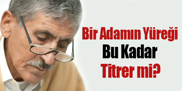 Bir Adamın Yüreği Bu Kadar Titrer mi?