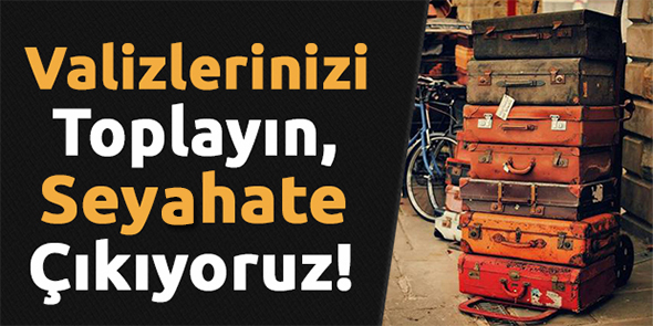 Valizlerinizi Toplayın, Seyahate Çıkıyoruz!
