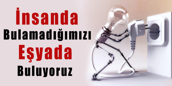 İnsanda Bulamadığımızı Eşyada Buluyoruz