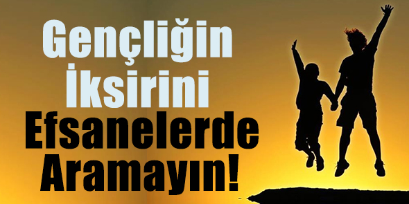 Gençliğin İksirini Efsanelerde Aramayın!