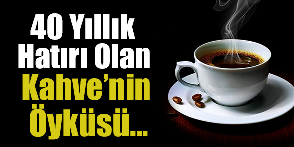 40 Yıllık Hatırı Olan Kahve`nin Öyküsü...