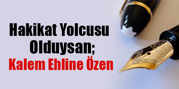Hakikat Yolcusu Olduysan; Kalem Ehline Özen