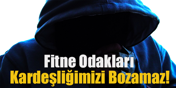 Fitne Odakları Kardeşliğimizi Bozamaz!