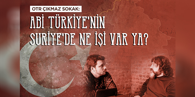 OTR: Abi Türkiye`nin Suriye`de Ne İşi Var Ya?!