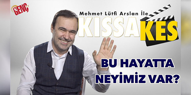 Kıssa Kes: Bu Hayatta Neyimiz Var?