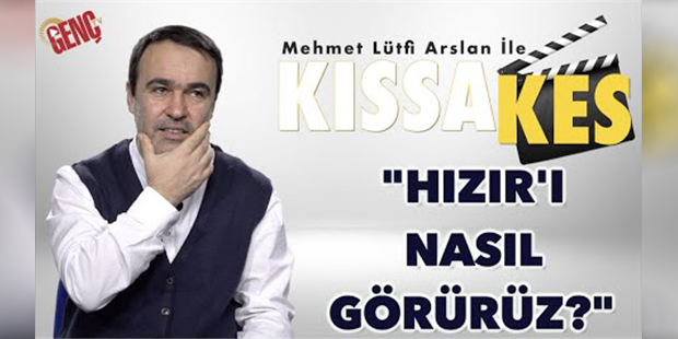 Kıssa Kes: Hızır`ı Nasıl Görürüz?